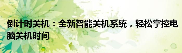 倒计时关机：全新智能关机系统，轻松掌控电脑关机时间