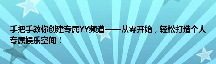 手把手教你创建专属YY频道——从零开始，轻松打造个人专属娱乐空间！