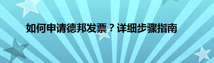 如何申请德邦发票？详细步骤指南