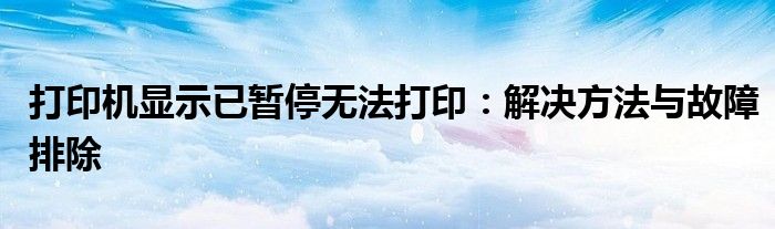 打印机显示已暂停无法打印：解决方法与故障排除