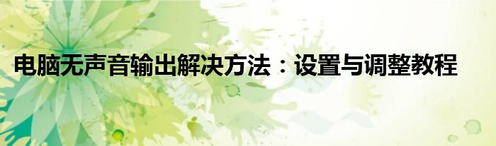 电脑无声音输出解决方法：设置与调整教程