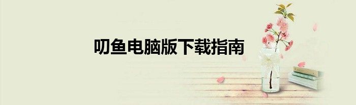 叨鱼电脑版下载指南