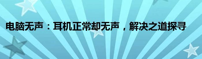 电脑无声：耳机正常却无声，解决之道探寻