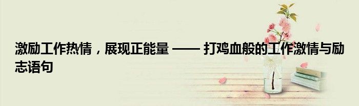 激励工作热情，展现正能量 —— 打鸡血般的工作激情与励志语句