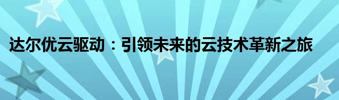 达尔优云驱动：引领未来的云技术革新之旅