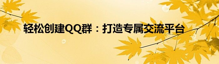 轻松创建QQ群：打造专属交流平台