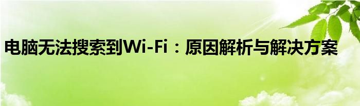 电脑无法搜索到Wi-Fi：原因解析与解决方案