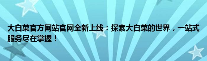 大白菜官方网站官网全新上线：探索大白菜的世界，一站式服务尽在掌握！