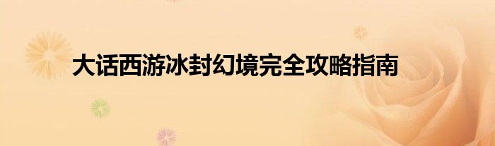 大话西游冰封幻境完全攻略指南