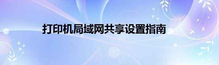 打印机局域网共享设置指南