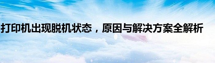 打印机出现脱机状态，原因与解决方案全解析
