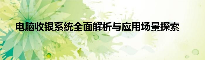 电脑收银系统全面解析与应用场景探索