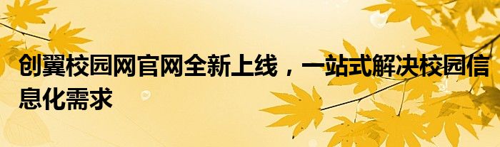 创翼校园网官网全新上线，一站式解决校园信息化需求