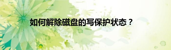 如何解除磁盘的写保护状态？