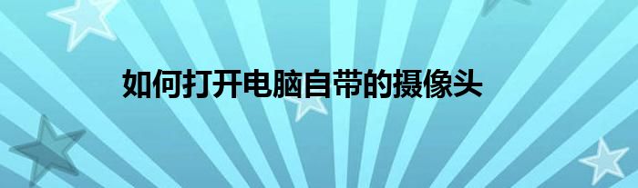 如何打开电脑自带的摄像头
