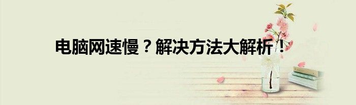 电脑网速慢？解决方法大解析！