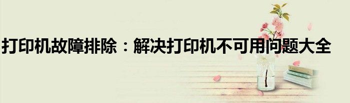 打印机故障排除：解决打印机不可用问题大全