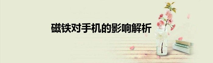 磁铁对手机的影响解析