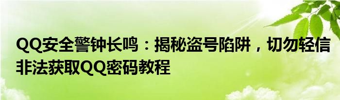 QQ安全警钟长鸣：揭秘盗号陷阱，切勿轻信非法获取QQ密码教程