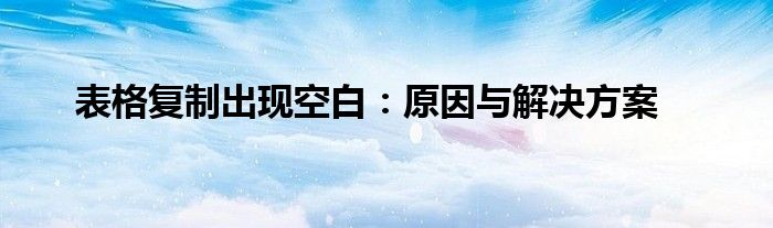 表格复制出现空白：原因与解决方案