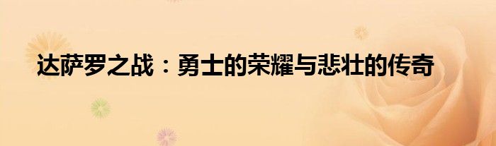 达萨罗之战：勇士的荣耀与悲壮的传奇