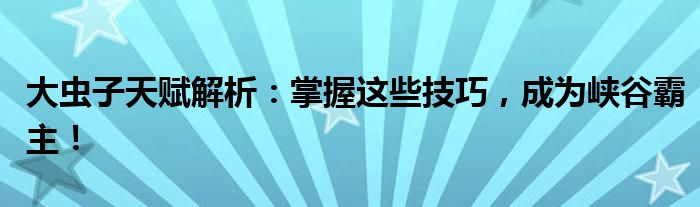 大虫子天赋解析：掌握这些技巧，成为峡谷霸主！