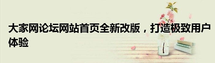 大家网论坛网站首页全新改版，打造极致用户体验