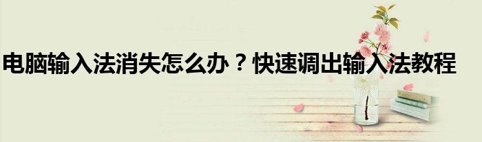 电脑输入法消失怎么办？快速调出输入法教程