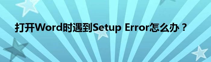 打开Word时遇到Setup Error怎么办？