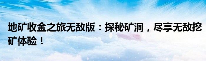 地矿收金之旅无敌版：探秘矿洞，尽享无敌挖矿体验！