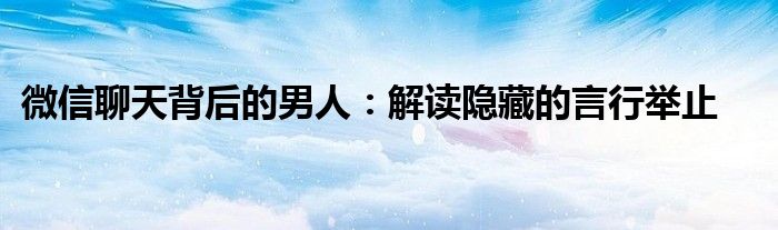 微信聊天背后的男人：解读隐藏的言行举止