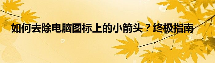如何去除电脑图标上的小箭头？终极指南