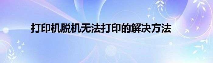 打印机脱机无法打印的解决方法