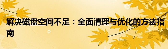解决磁盘空间不足：全面清理与优化的方法指南