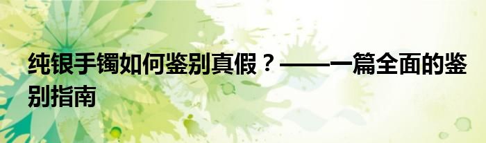 纯银手镯如何鉴别真假？——一篇全面的鉴别指南