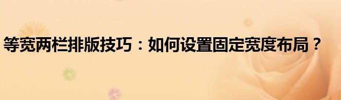 等宽两栏排版技巧：如何设置固定宽度布局？