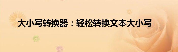 大小写转换器：轻松转换文本大小写