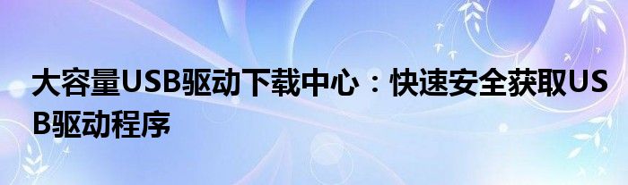 大容量USB驱动下载中心：快速安全获取USB驱动程序