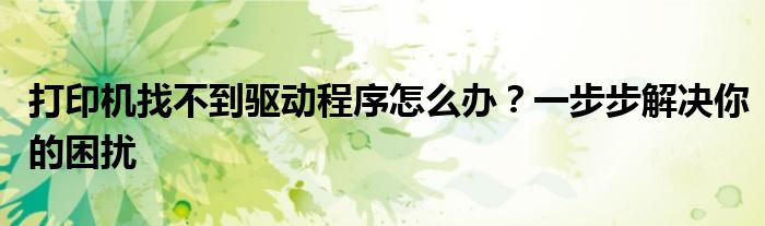 打印机找不到驱动程序怎么办？一步步解决你的困扰