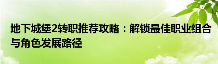 地下城堡2转职推荐攻略：解锁最佳职业组合与角色发展路径