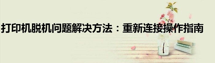 打印机脱机问题解决方法：重新连接操作指南