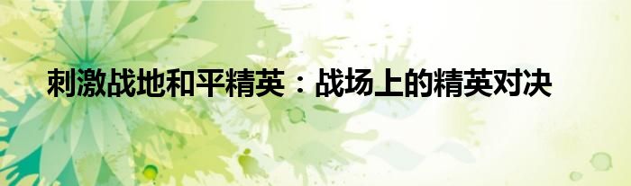 刺激战地和平精英：战场上的精英对决