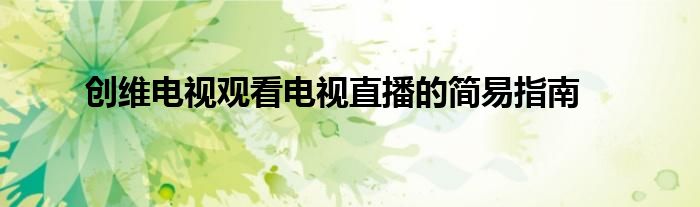 创维电视观看电视直播的简易指南