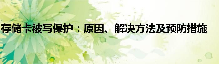 存储卡被写保护：原因、解决方法及预防措施