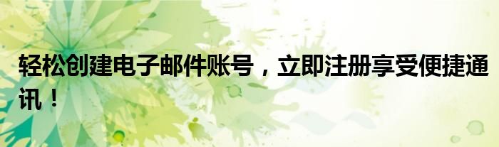 轻松创建电子邮件账号，立即注册享受便捷通讯！