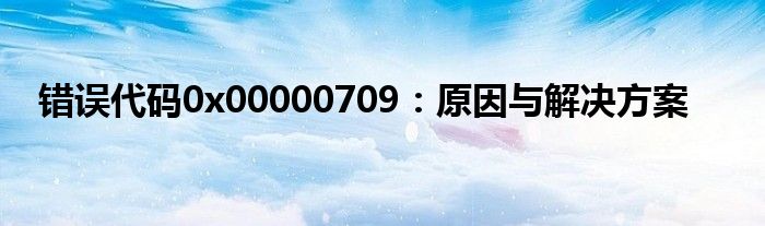 错误代码0x00000709：原因与解决方案