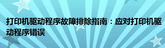 打印机驱动程序故障排除指南：应对打印机驱动程序错误
