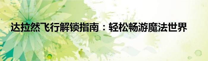 达拉然飞行解锁指南：轻松畅游魔法世界