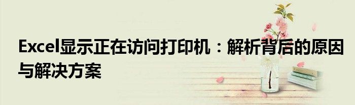 Excel显示正在访问打印机：解析背后的原因与解决方案