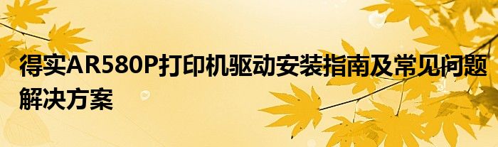 得实AR580P打印机驱动安装指南及常见问题解决方案